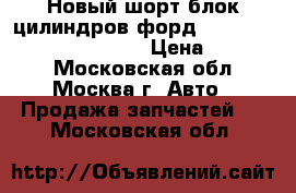 Новый шорт блок цилиндров форд ford 1.6 ecoboost 1741695 › Цена ­ 82 000 - Московская обл., Москва г. Авто » Продажа запчастей   . Московская обл.